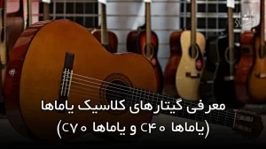 معرفی گیتارهای کلاسیک یاماها (یاماها C40 و یاماها C70)