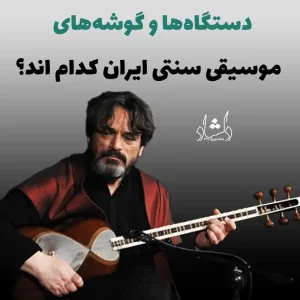 دستگاه‌ها و گوشه های موسیقی سنتی ایران کدام اند؟