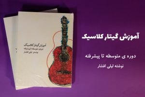 کتاب آموزش گیتار کلاسیک دوره‌ی متوسطه تا پیشرفته لیلی افشار