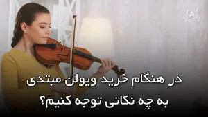 در هنگام خرید ویولن مبتدی به چه نکاتی توجه کنیم؟