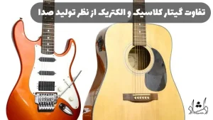 تفاوت گیتار کلاسیک و الکتریک از نظر تولید صدا