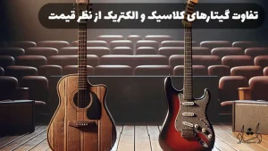 تفاوت گیتارهای کلاسیک و الکتریک از نظر قیمت