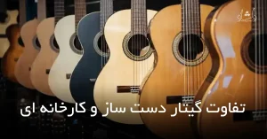 وبلاگ تفاوت گیتار دست ساز و کارخانه ای